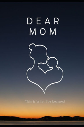 Dear Mom, This is What I've Learned; The Book I Wished My Mother Would Read