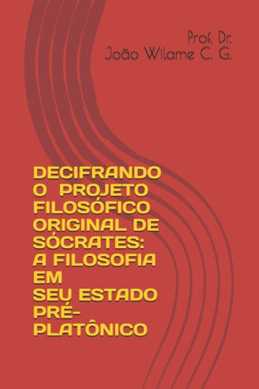 Decifrando O Projeto Filosófico Original de Sócrates: A Filosofia Em Seu Estado Pré-Platônico