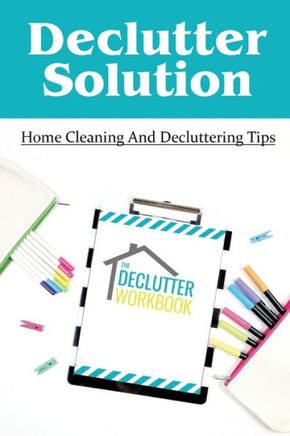 Declutter Solution: Home Cleaning And Decluttering Tips: Decluttering And Cleaning