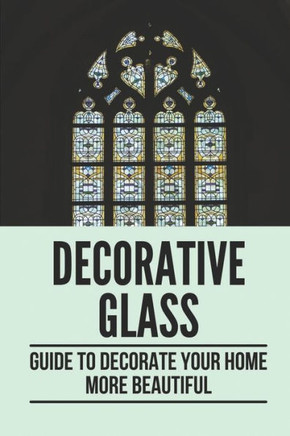 Decorative Glass: Guide To Decorate Your Home More Beautiful: Patterns For Home