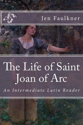 The Life Of Saint Joan Of Arc : An Intermediate Latin Reader