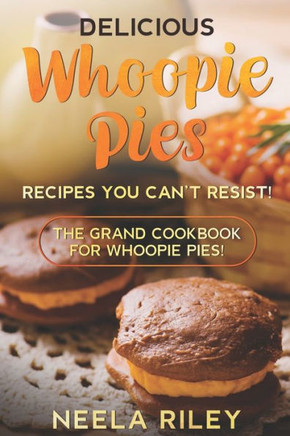 Delicious Whoopie Pies Recipes You Can't Resist!: The Grand Cookbook for Whoopie Pies!