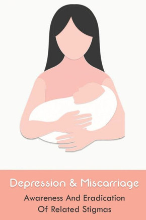 Depression & Miscarriage: Awareness And Eradication Of Related Stigmas: Books For Healing After Miscarriage