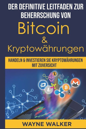 Der definitive Leitfaden zur Beherrschung von Bitcoin & Kryptowährungen: Handeln & Investieren Sie Kryptowährungen Mit Zuversicht
