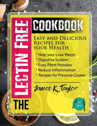 The Lectin Free Cookbook : Easy And Delicious Recipes For Your Health: Help You Lose Weigh, Digestive System, Easy Plant Paradox, Reduce Inflammation, Recipes For Pressure Cooker
