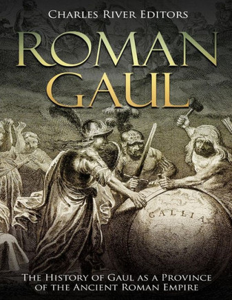 Roman Gaul : The History Of Gaul As A Province Of The Ancient Roman Empire