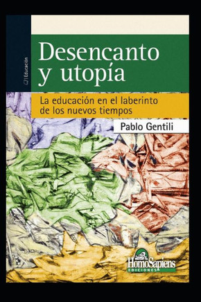 Desencanto Y Utopía: la educación en el laberinto de los nuevos tiempos