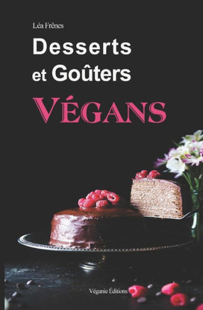 Desserts et Goûters Végans: 50 recettes faciles à réaliser sans aucun produit d'origine animale