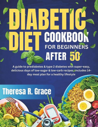 Diabetic Diet Cookbook For Beginners After 50: A Guide to Prediabetes & Type 2 Diabetes with Super-Easy, Delicious Days of Low-Sugar & Low-Carb Recipe