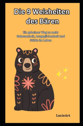Die 9 Weisheiten des Bären: Ein geheimer Weg zu mehr Gelassenheit, Ausgeglichenheit und Stärke im Leben
