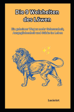 Die 9 Weisheiten des Löwen: Ein geheimer Weg zu mehr Gelassenheit, Ausgeglichenheit und Stärke im Leben