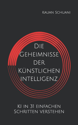 Die Geheimnisse der Künstlichen Intelligenz: KI in 31 einfachen Schritten verstehen