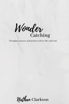 Wonder Catching : Thoughts, Prayers, And Poems, On Love, Life, And God