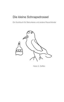 Die kleine Schnapsdrossel: Ein Kochbuch für Betrunkene und andere Rauschkinder
