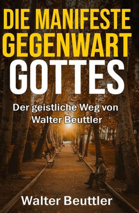 Die manifeste Gegenwart Gottes: Der geistliche Weg von Walter Beuttler