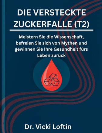 Die Versteckte Zuckerfalle (T2): Meistern Sie die Wissenschaft, befreien Sie sich von Mythen und gewinnen Sie Ihre Gesundheit fürs Leben zurück