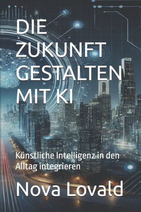 Die Zukunft Gestalten Mit KI: Künstliche Intelligenz in den Alltag integrieren