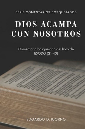 Dios acampa con nosotros: Comentario bosquejado del libro de Éxodo (21-40)