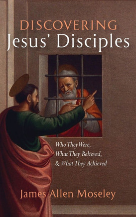 Discovering Jesus' Disciples: Who They Were, What They Believed, and What They Achieved