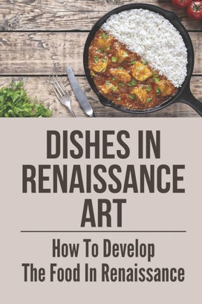 Dishes In Renaissance Art: How To Develop The Food In Renaissance: Overview Of Renaissance