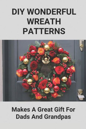 DIY Wonderful Wreath Patterns: Makes A Great Gift For Dads And Grandpas: How To Make A Fathers Day Gift