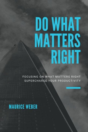 Do What Matters Right: Focusing on what matters right Supercharge Your Productivity