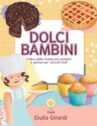 Dolci bambini: Il libro delle ricette più golose e semplici per i piccoli chef!