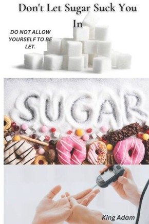 Don't Let Sugar Suck You in: Do Not Allow Yourself to Be Let.