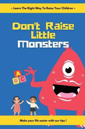 Don't Raise Little Monsters: Learn the right way to raise your children