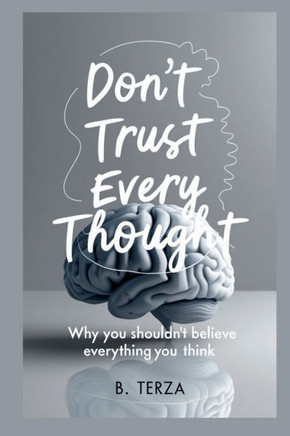 Don't Trust Every Thought: Why You Shouldn't Believe Everything You Think