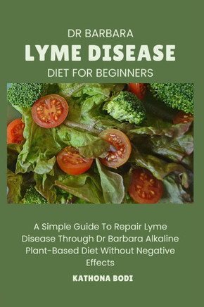 Dr Barbara Lyme Disease Diet for Beginners: A Simple Guide To Repair Lyme Disease Through Dr Barbara O'Neill Alkaline Diet Without Negative Effects