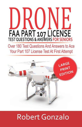 Drone FAA Part 107 License Practice Test Questions & Answers For Seniors: Over 180 Test Questions and Answers to Ace Your Part 107 License Test at Fir