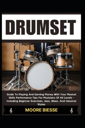 Drum Set: Guide To Playing And Earning Money With Your Musical Skills Performance Tips For Musicians Of All Levels - Including B
