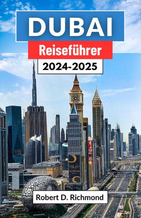 Dubai Reiseführer 2024-2025: Eine umfassende Reise durch antike Tradition und moderne Wunder im Kronjuwel der Vereinigten Arabischen Emirate