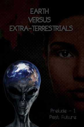 Earth Versus Extra-Terrestrials: Prelude-1 Past Future