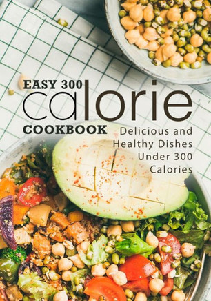 Easy 300 Calorie Cookbook: Delicious and Healthy Dishes Under 300 Calories (2nd Edition)