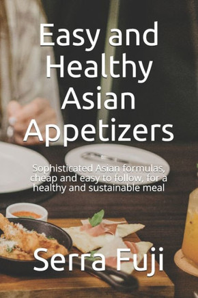 Easy and Healthy Asian Appetizers: Sophisticated Asian formulas, cheap and easy to follow, for a healthy and sustainable meal