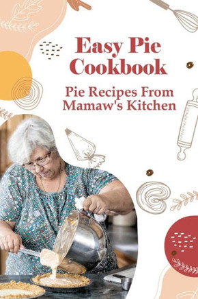 Easy Pie Cookbook: Pie Recipes From Mamaw's Kitchen: Easy Pie Recipes For Savoury Pies