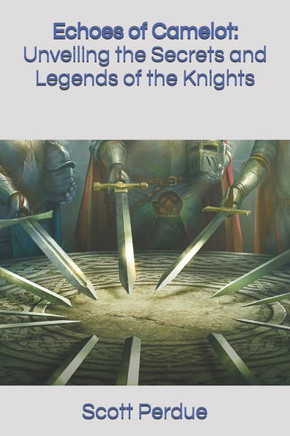 Echoes of Camelot: Unveiling the Secrets and Legends of the Knights