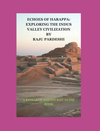 Echoes of Harappa: Exploring the Indus Valley Civilization: A Research and Tourist Guide Book