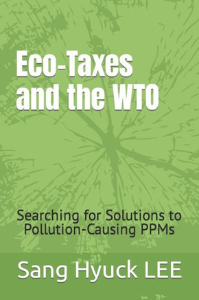 Eco-Taxes and the WTO: Searching for Solutions to Pollution-Causing PPMs
