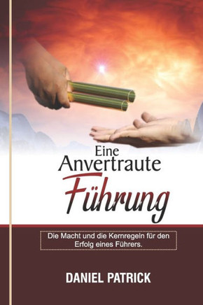 Eine Anvertraute Führung.: Die Macht und die Kernregeln für den Erfolg eines Führers.