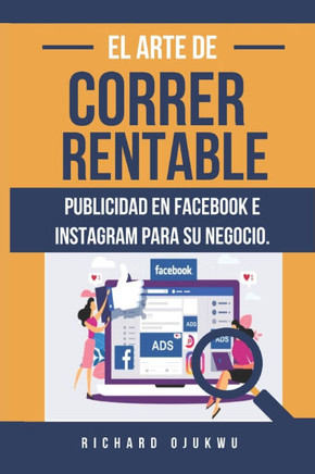 El Arte de Correr Rentable Publicidad En Facebook E Instagram Para Su Negocio.: Guía para principiantes sobre cómo dominar la publicidad en las redes