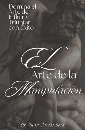 El Arte de la Manipulación Positiva: ""Domina el Arte de influir y Triunfar"" Las revelaciones escondidas para un éxito imparable
