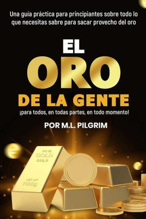 El Oro De La Gente: ¡para todos, en todas partes, en todo momento!: Una guía práctica para principiantes sobre todo lo que necesitas saber