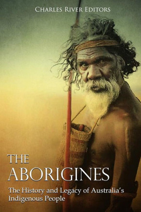 The Aborigines : The History And Legacy Of Australia'S Indigenous People