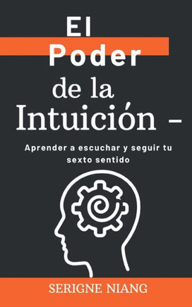 El Poder de la Intuición -: Aprender a escuchar y seguir tu sexto sentido