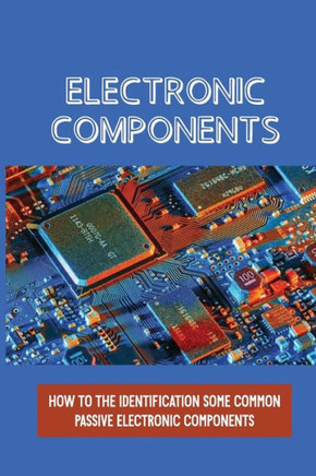 Electronic Components: How To The Identification Some Common Passive Electronic Components: Sections On Lcr Circuits