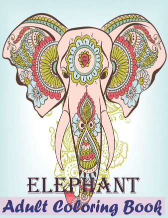 Elephant Adult Coloring Book: Elephants Coloring Book 30 Elephants Stress Relieving Designs Adult Coloring Book Relaxation