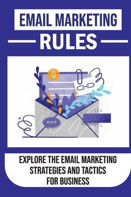 Email Marketing Rules: Explore The Email Marketing Strategies And Tactics For Business: How To Protect Your Emails